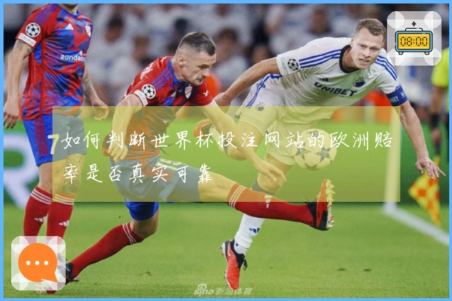 如何判断世界杯投注网站的欧洲赔率是否真实可靠