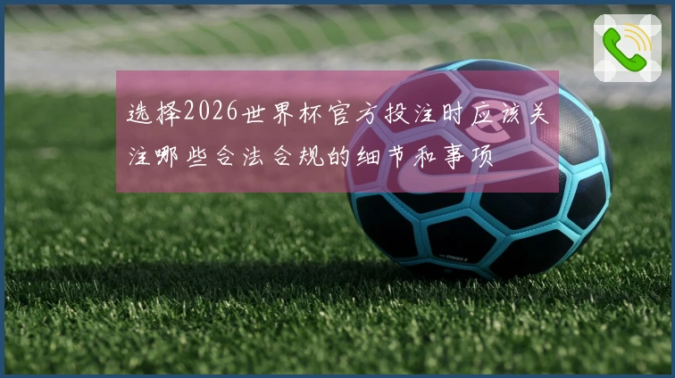 选择2026世界杯官方投注时应该关注哪些合法合规的细节和事项