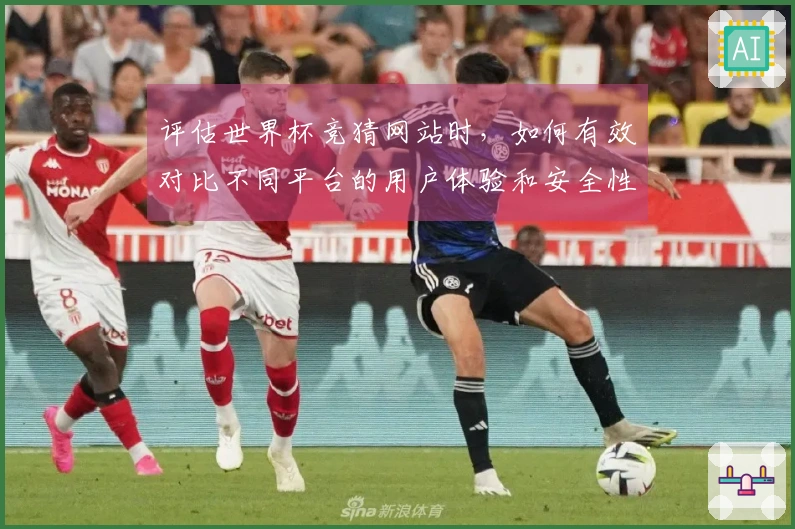 评估世界杯竞猜网站时，如何有效对比不同平台的用户体验和安全性