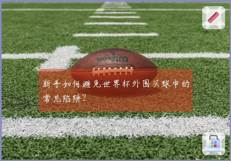 新手如何避免世界杯外围买球中的常见陷阱？