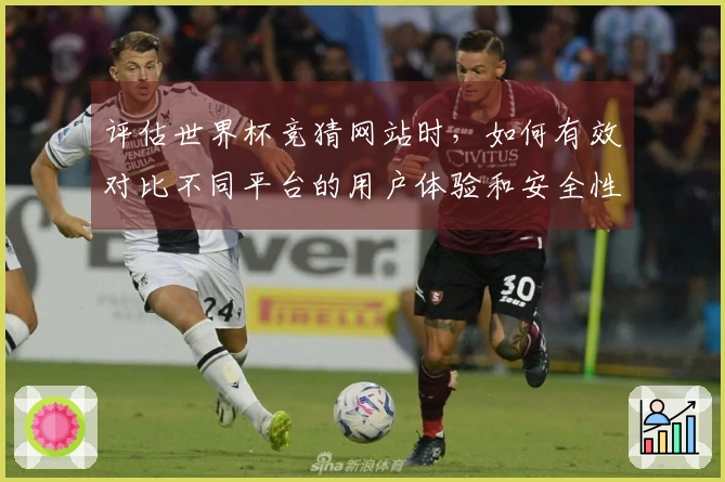 评估世界杯竞猜网站时，如何有效对比不同平台的用户体验和安全性