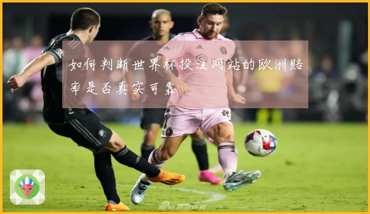如何判断世界杯投注网站的欧洲赔率是否真实可靠
