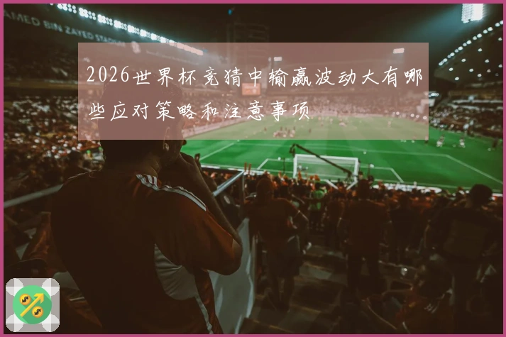 2026世界杯竞猜中输赢波动大有哪些应对策略和注意事项