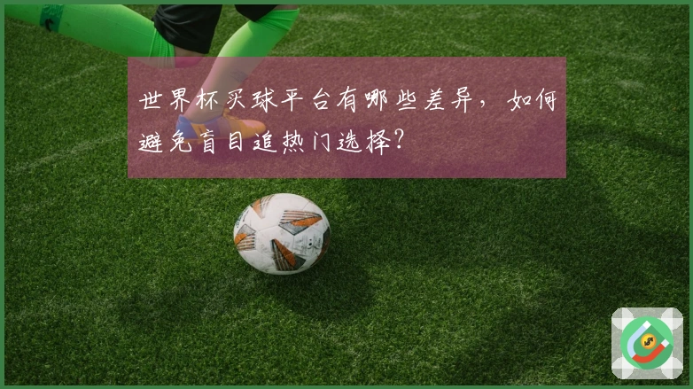 世界杯买球平台有哪些差异,如何避免盲目追热门选择?