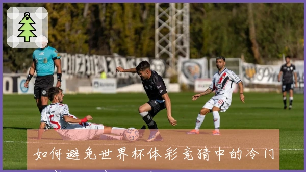 如何避免世界杯体彩竞猜中的冷门比赛踩坑案例分析