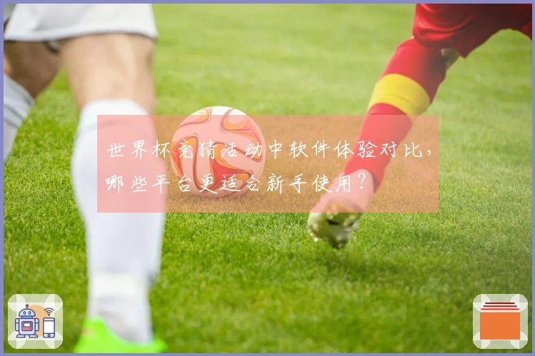 世界杯竞猜活动中软件体验对比，哪些平台更适合新手使用？