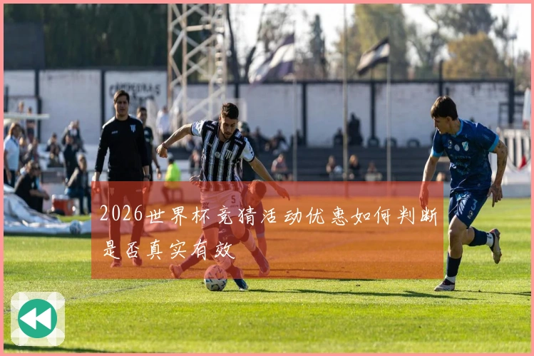 2026世界杯竞猜活动优惠如何判断是否真实有效