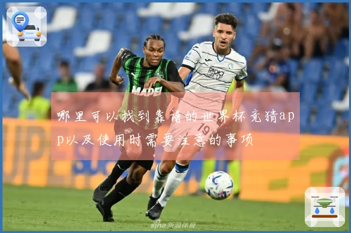 哪里可以找到靠谱的世界杯竞猜app以及使用时需要注意的事项