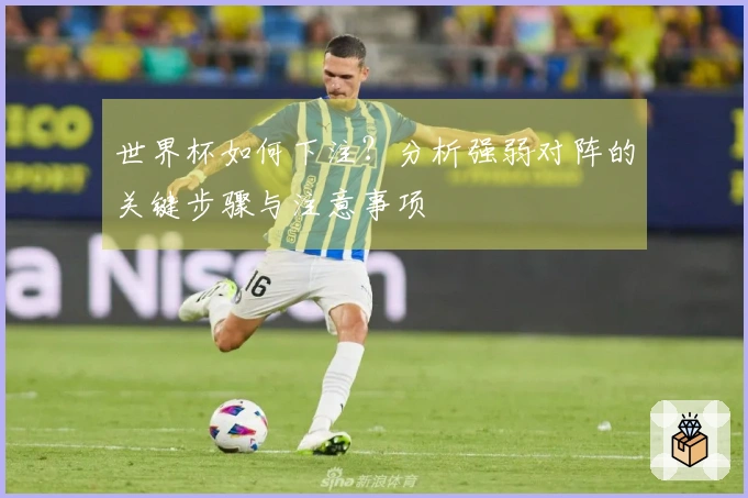 世界杯如何下注？分析强弱对阵的关键步骤与注意事项