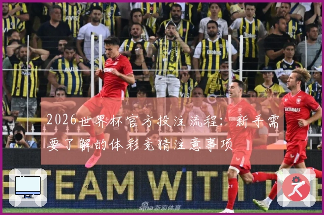 2026世界杯官方投注流程：新手需要了解的体彩竞猜注意事项