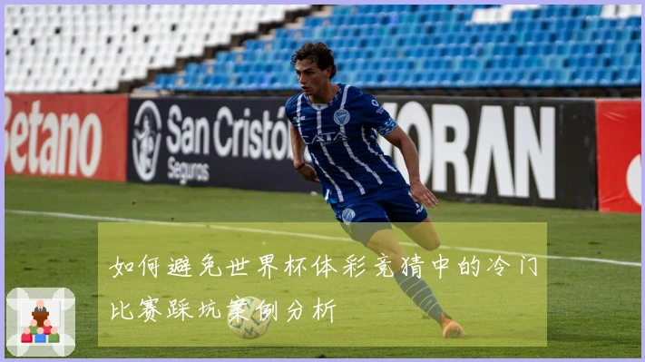 如何避免世界杯体彩竞猜中的冷门比赛踩坑案例分析