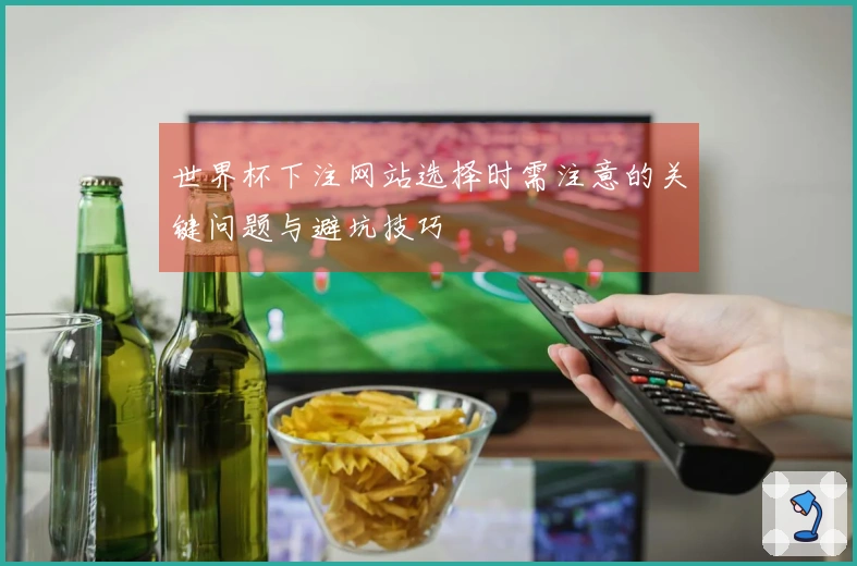 世界杯下注网站选择时需注意的关键问题与避坑技巧