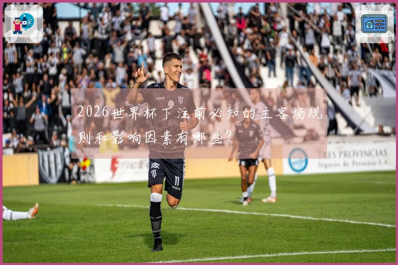2026世界杯下注前必知的主客场规则和影响因素有哪些？