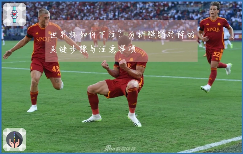 世界杯如何下注？分析强弱对阵的关键步骤与注意事项