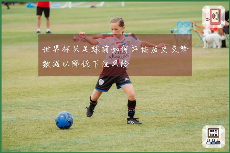 世界杯买足球前如何评估历史交锋数据以降低下注风险