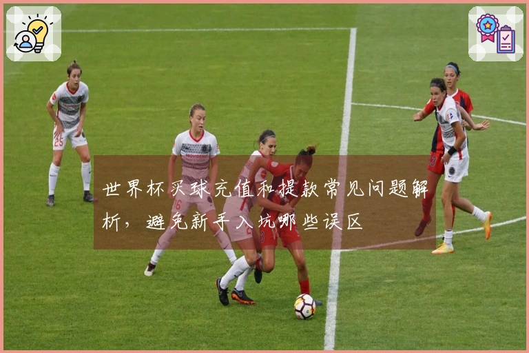 世界杯买球充值和提款常见问题解析，避免新手入坑哪些误区