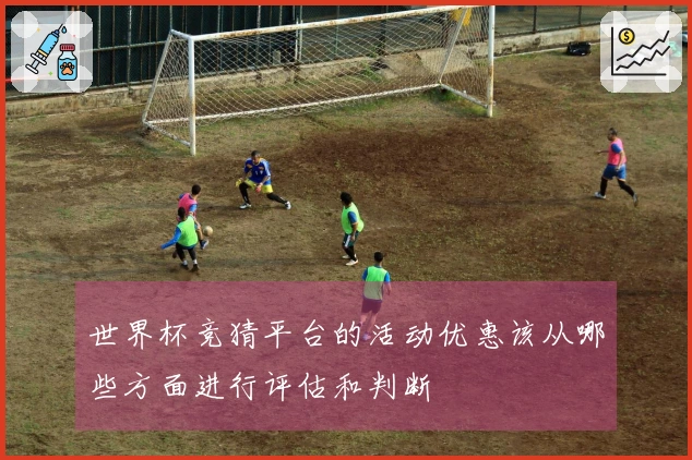 世界杯竞猜平台的活动优惠该从哪些方面进行评估和判断