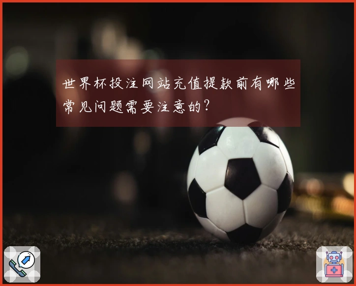 世界杯投注网站充值提款前有哪些常见问题需要注意的？