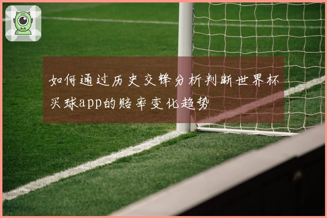 如何通过历史交锋分析判断世界杯买球app的赔率变化趋势